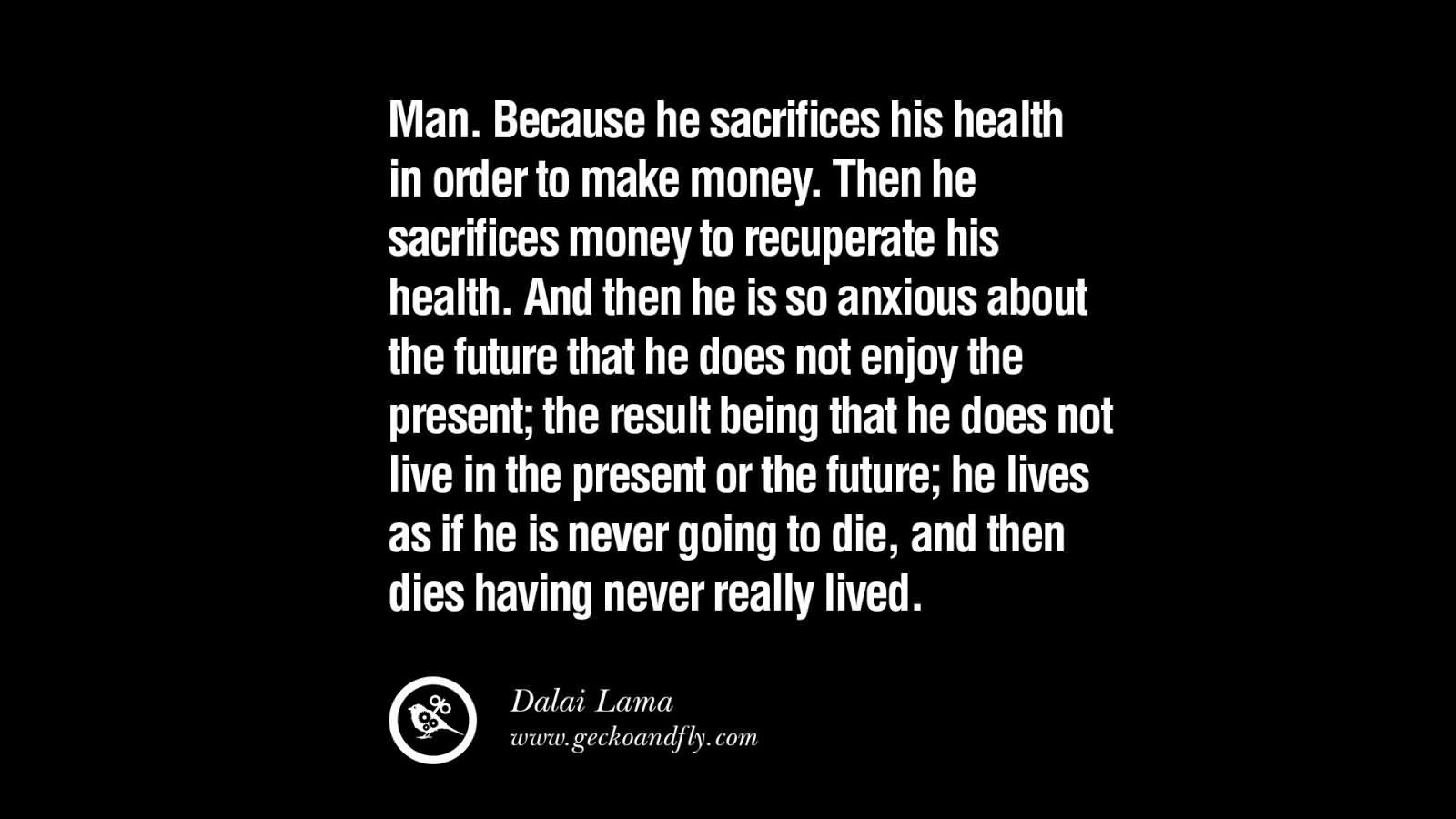 Man. Because he sacrifices his health in order to make money. Then he sacrifices money to recuperate his health. And then he is so anxious