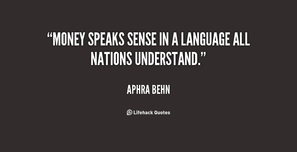 Money speaks sense in a language all nations understand - Aphra Behn