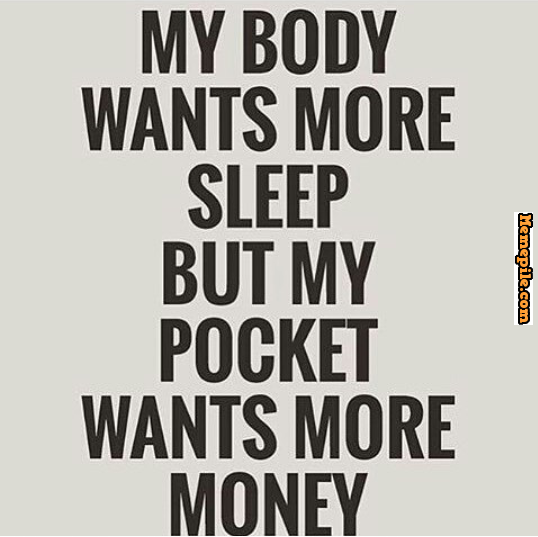 My Body Wants More Sleep But My Pockets Want More Money