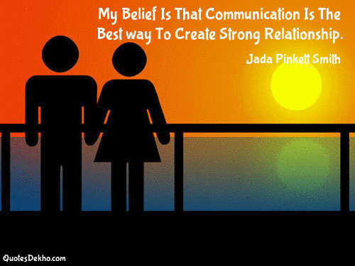 My belief is that communication is the best way to create strong relationships.