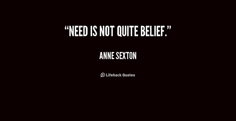 Need is not quite belief - Anne Sexton