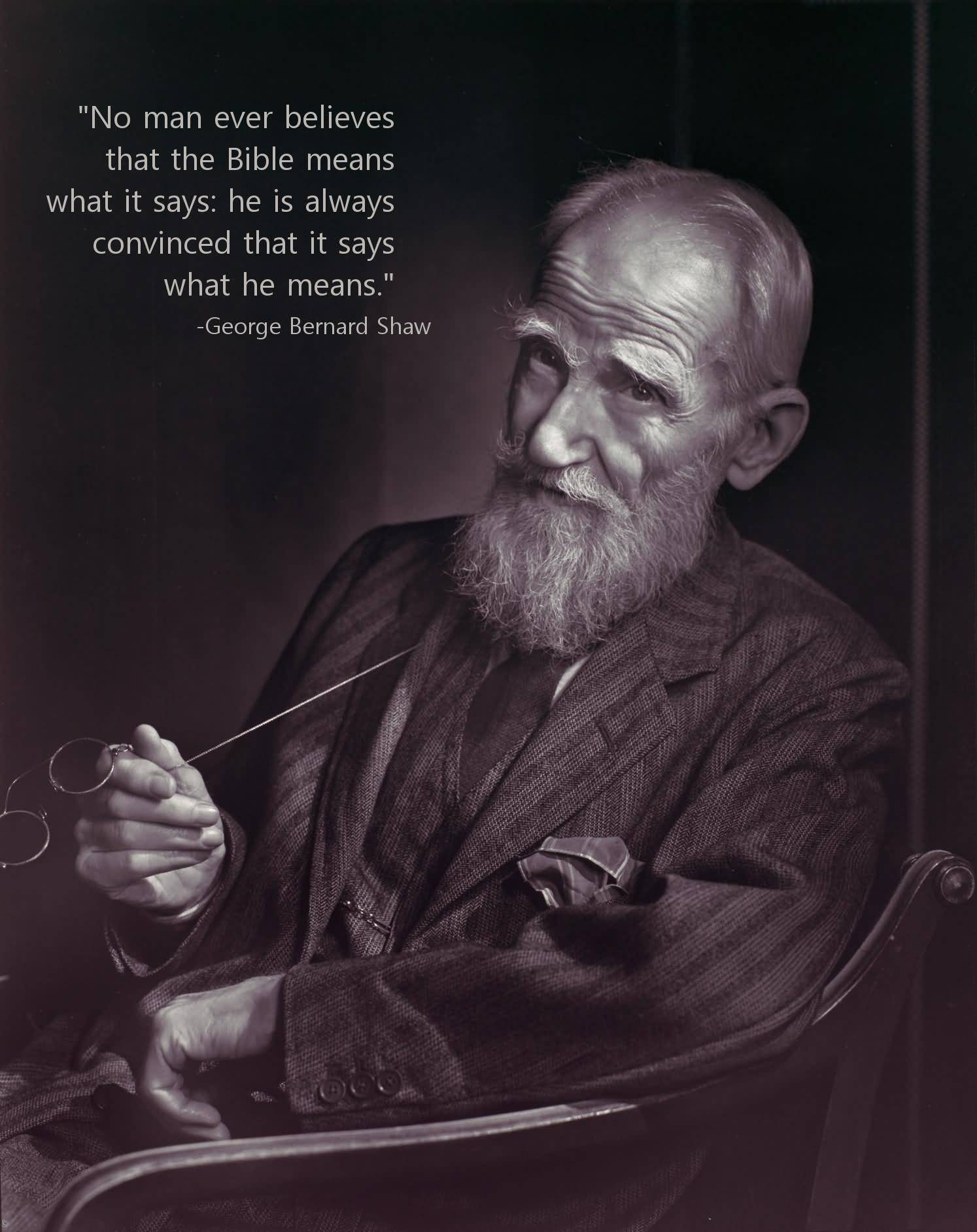 No man ever believes that the Bible means what it says . He is always convinced that it says what he means - George Bernard Shaw
