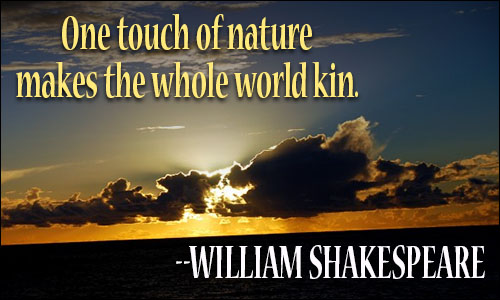One Touch of Nature Makes the Whole World Kin  - William Shakespeare