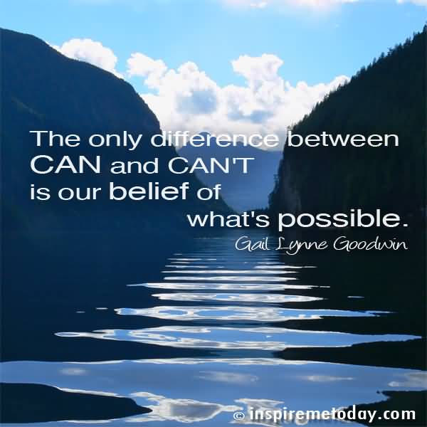 The Only Difference Between Can And Can’t Is Our Belief Of What’s Possible - Gail Lynne Goodwin