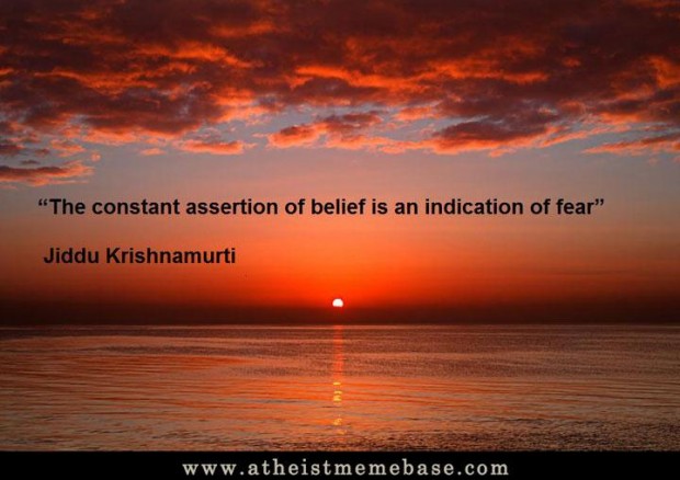 The constant assertion of belief is an indication of fear - Jiddu Krishnamurti