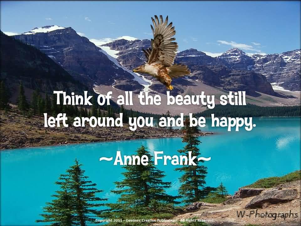 Think Of All The Beauty Still Left Around You And Be Happy - Anne Frank