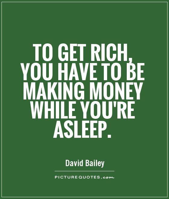 To get rich, you have to be making money while you're asleep - David Bailey