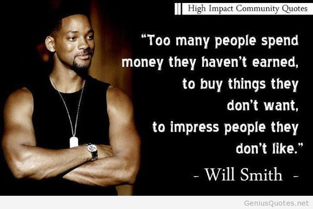 Too many people spend money they haven't earned, to buy things they don't want, to impress people they don't like - Will Smith