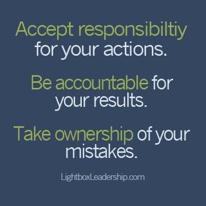 Accept responsibility for your actions. Be accountable for your results. Take ownership of your mistakes.