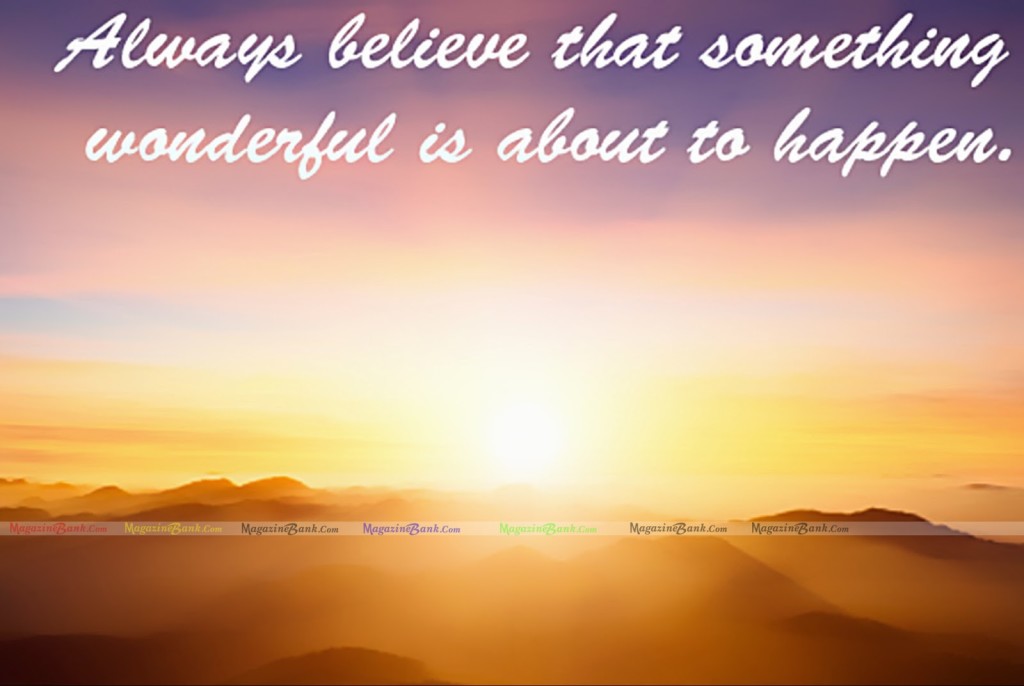 Always believe that something wonderful is about to happen