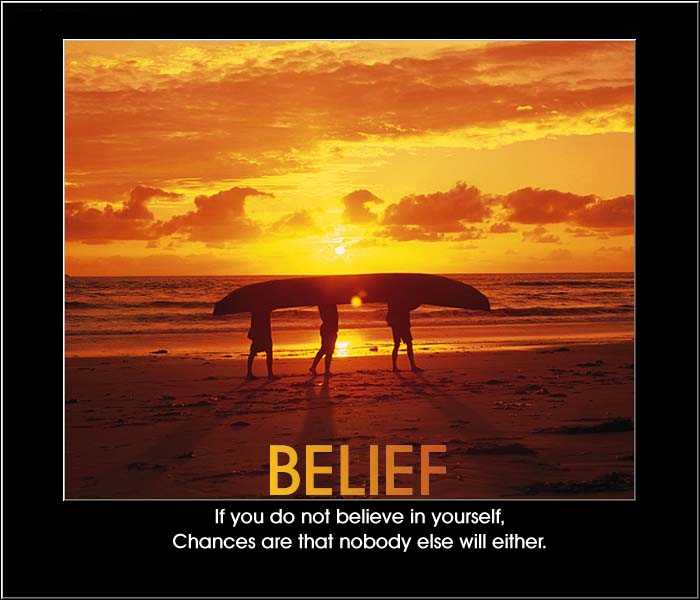 Belief: If You Do Not Believe In Yourself Chances Are That Nobody Else Will Either.