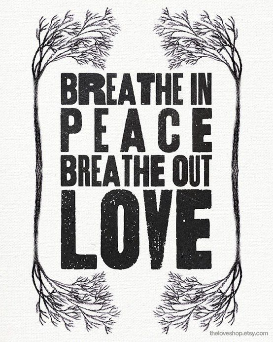 Breathe in peace breathe out love.