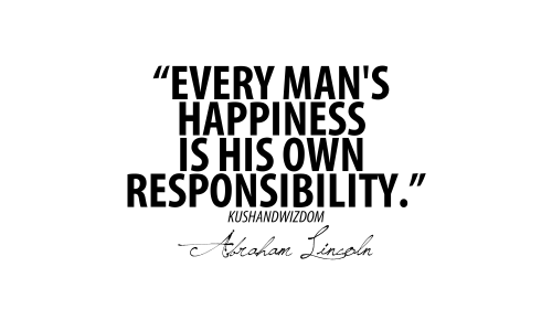 Every man's happiness is his own responsibility - Kushandwizdom