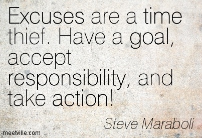 Excuses are a time thief. Have a goal, accept responsibility, and take action! - Steve Maraboli