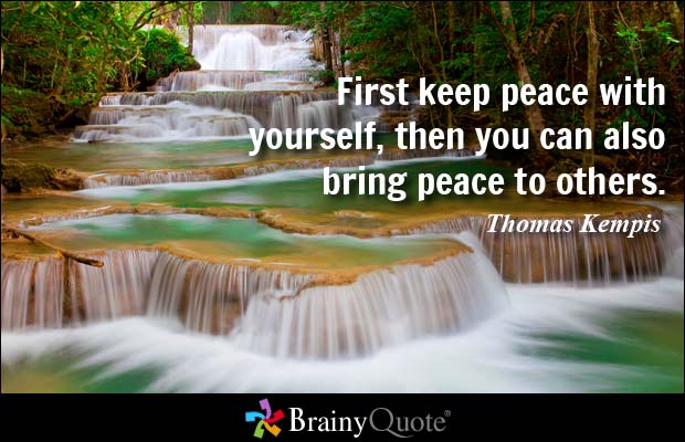 First keep peace with yourself, then you can also bring peace to others.  - Thomas Kempis