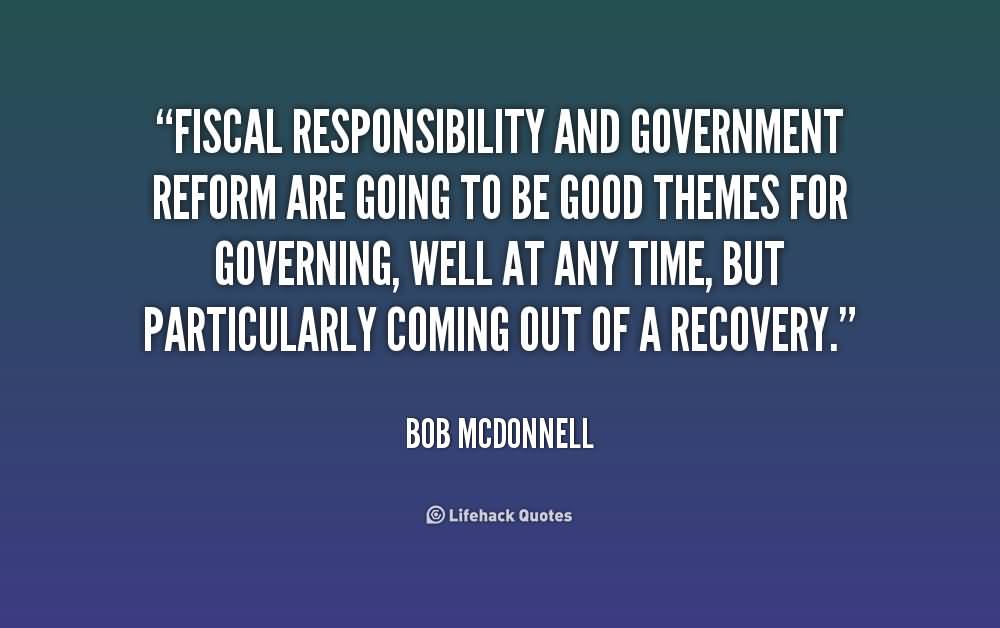 Fiscal responsibility and government reform are going to be good themes for governing, well at any time, but particularly coming out of a recovery - Bob McDonnell