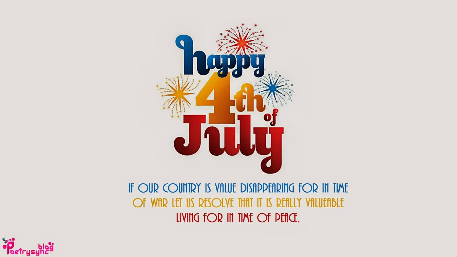 Happy 4th Of July If Our Country Is Value Disappearing For In Time Of War Let Us Resolve That It Is Really Valuable Living For In Time Of Peace.