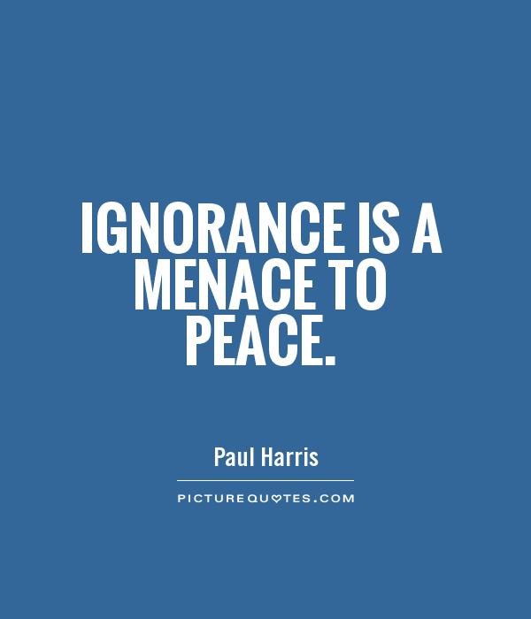 Ignorance is a menace to peace