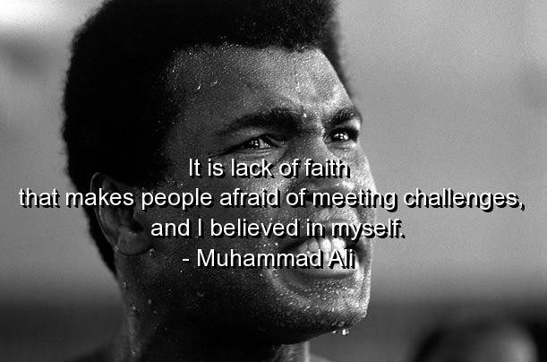 It's lack of faith that makes people afraid of meeting challenges, and I believed in myself - Muhammad Ali