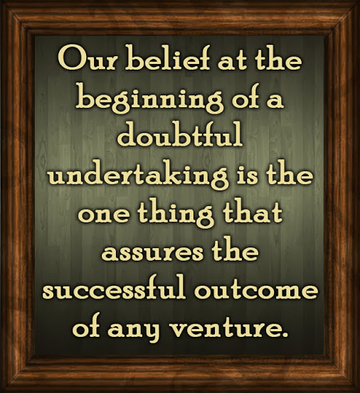 Our belief at the beginning of a doubtful undertaking is the one thing that assures the successful outcome of any venture.