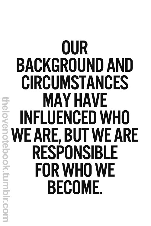 Our background and circumstances may have influenced who we are, but we are responsible for who we become. - James Rhineheart.