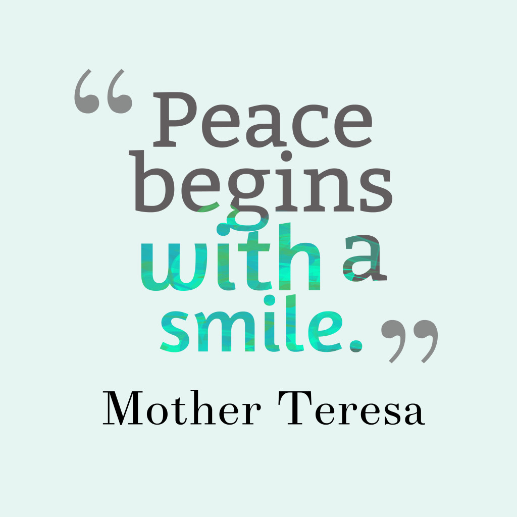 Peace begins with a smile  - Mother Teresa
