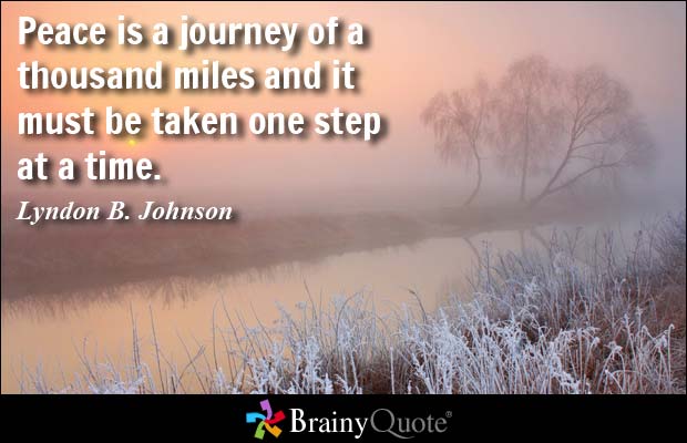 Peace is a journey of a thousand miles and it must be taken one step at a time  - Lyndon B. Johnson