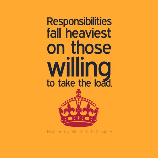 Responsibilities fall heaviest on those willing to take the load. -  Heather Day Gilbert