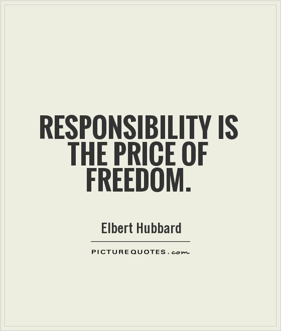 Responsibility is the price of freedom - Elbert Hubbard