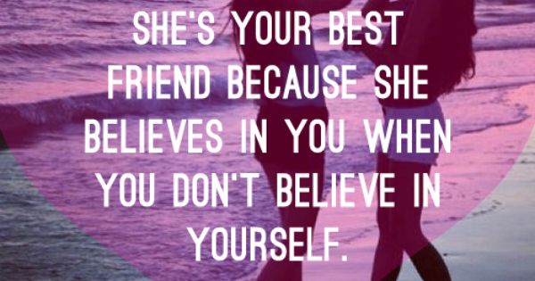 She's your best friend because she believes in you when you don't believe in yourself
