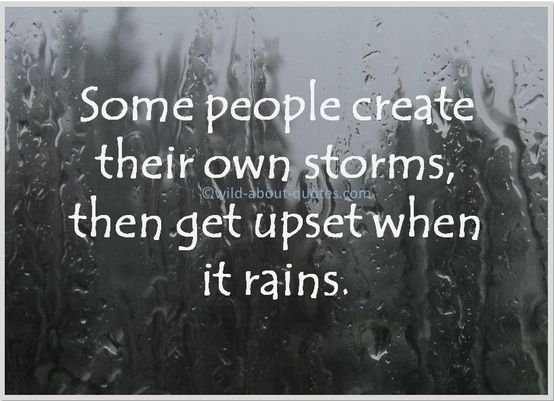 Some people create their own storms, when get upset it rains