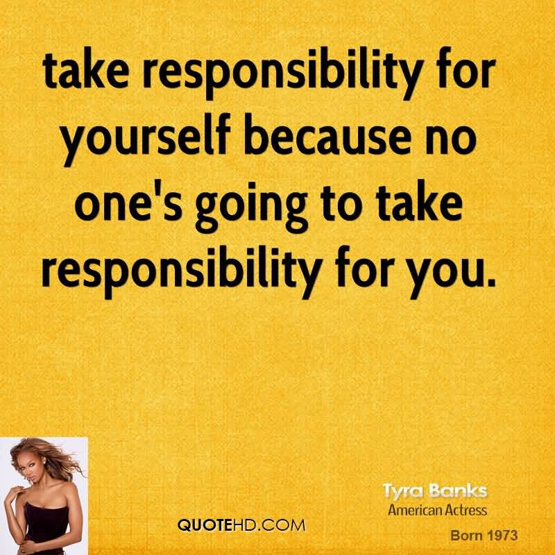 Take responsibility for yourself because no one's going to take responsibility for you - Tyra Banks