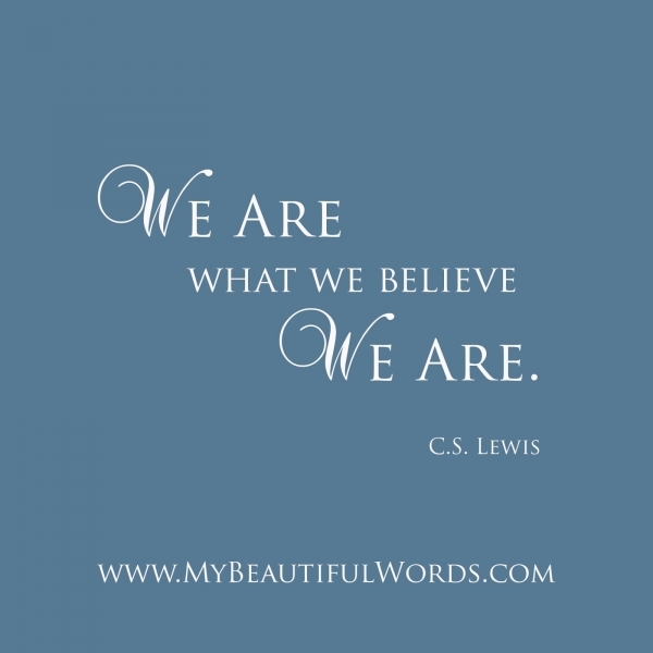 We Are What We Believe We Are - C.S Lewis..