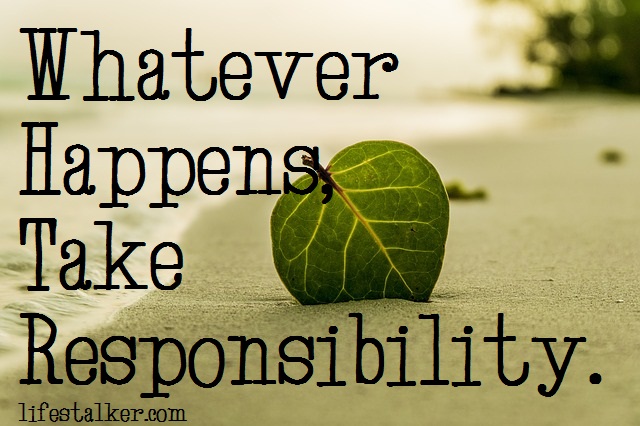 Whatever Happens, Take Responsibility.