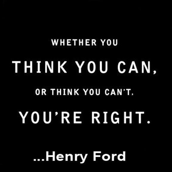 Whether you think you can, or you think you can't--you're right - Henry Ford