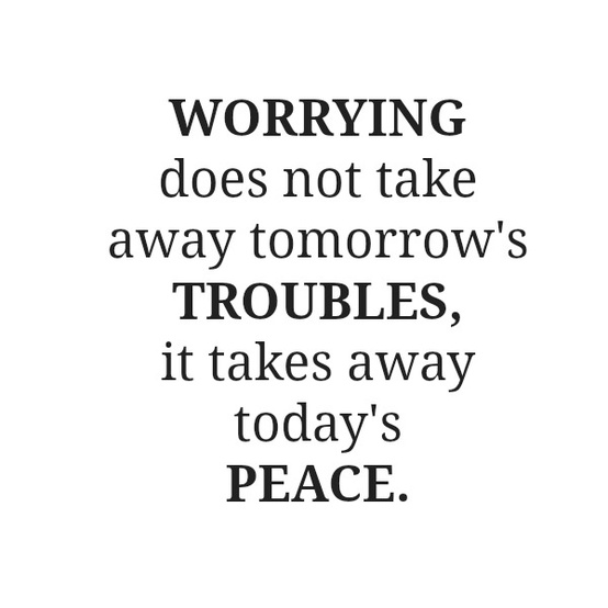 Worrying does not take away tomorrow's troubles. It takes away today's peace  - Randy Armstrong