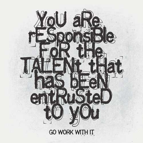 You are responsible for the talent that has been entrusted to you go work with it