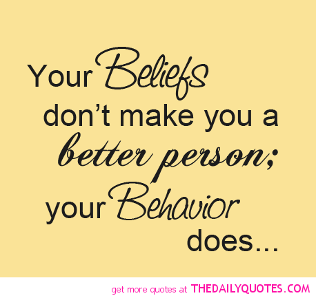 Your beliefs don’t make you a better person, your behavior does.