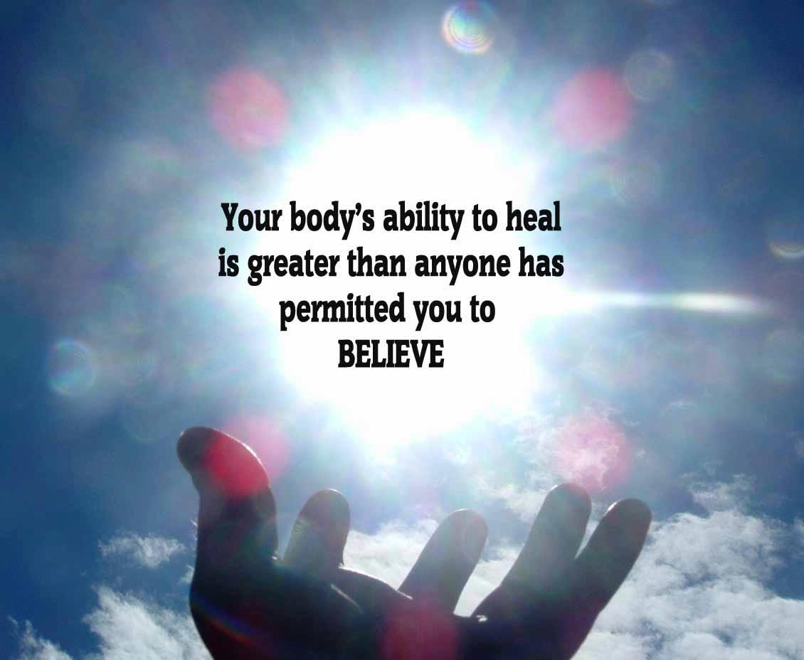 Your body’s ability to heal is greater than anyone has permitted you to believe.