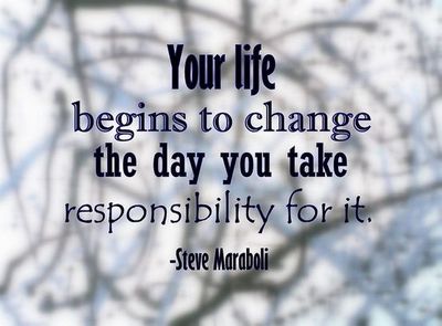 Your life begins to change the day you take responsibility for it. -  Steve Maraboli