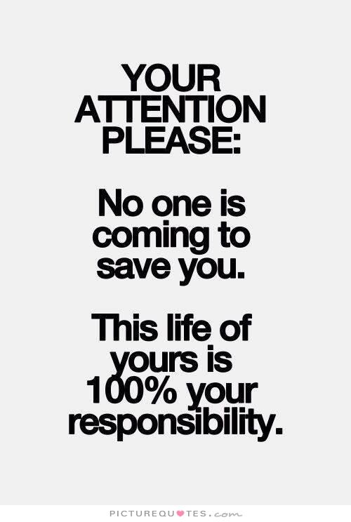 your-attention-please-no-one-is-coming-to-save-you-this-life-of-yours-is-100-percent-your-responsibility-quote-1