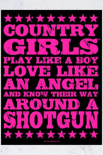 Country Girls Play Like A Boy Love Like An Angel And Know Their Way Around A Shotgun
