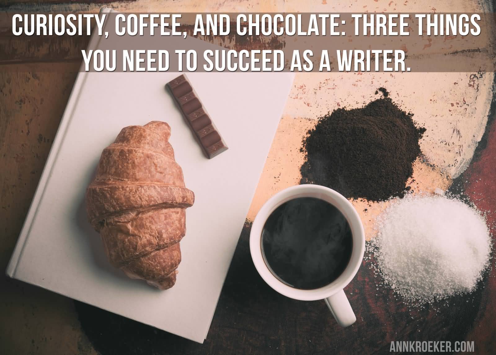 Curiosity, coffee, and chocolate three things you need to succeed as a writer