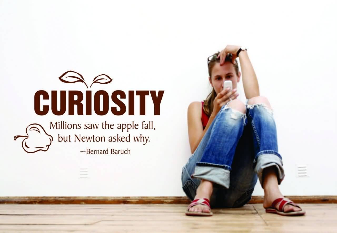 Curiosity millions saw the apple fall, but Newton asked why - Bernard Baruch1