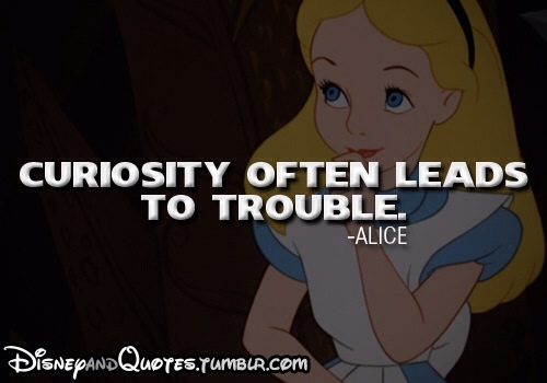 Curiosity often leads to trouble - Alice