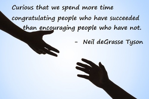 Curious that we spend more time congratulating people who have succeeded than encouraging people who have not.