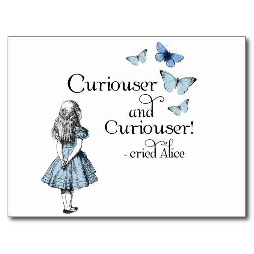 Curiouser and curiouser! - Cried Alice