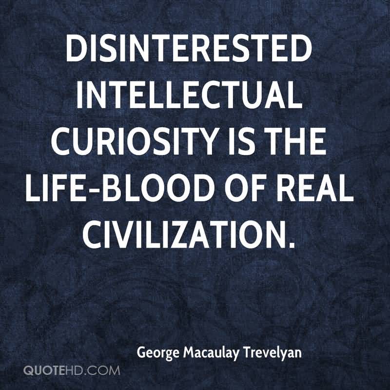 Disinterested intellectual curiosity is the life blood of real civilization - G. M. Trevelyan
