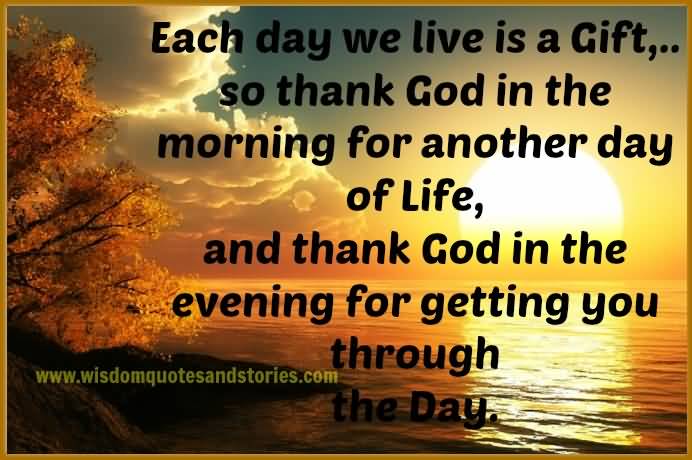 Each Day We Live Is A Gift, S Thank God In The Morning For Another Day Of Life.