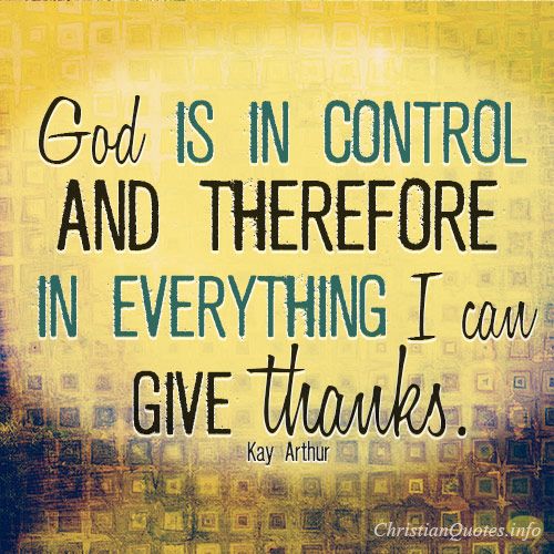 God Is In Control And Therefore In Everything I Can Give Thanks.